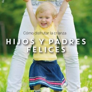 HIJOS Y PADRES FELICES: COMO DISFRUTAR DE LA CRIANZA | ALBERTO SOLER SARRIÓ Y CONCEPCIÓN ROGER SÁNCHEZ